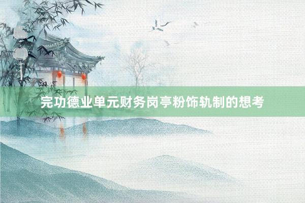 完功德业单元财务岗亭粉饰轨制的想考