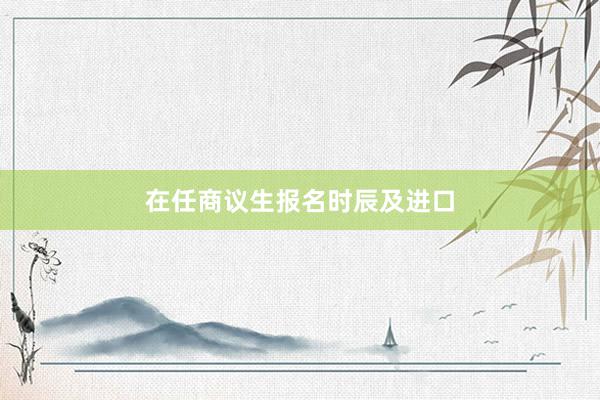 在任商议生报名时辰及进口
