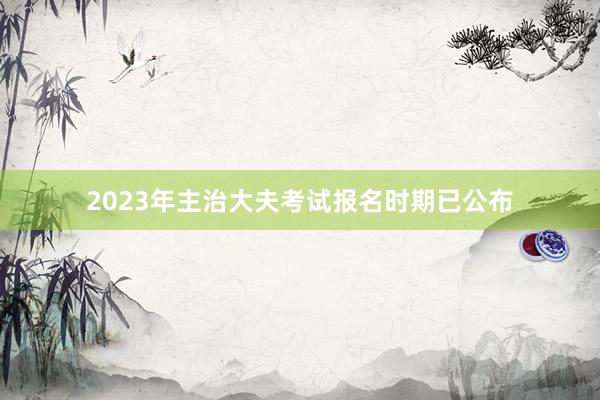 2023年主治大夫考试报名时期已公布