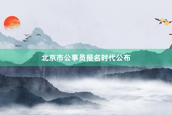 北京市公事员报名时代公布
