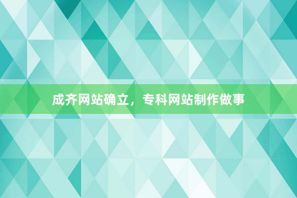 成齐网站确立，专科网站制作做事