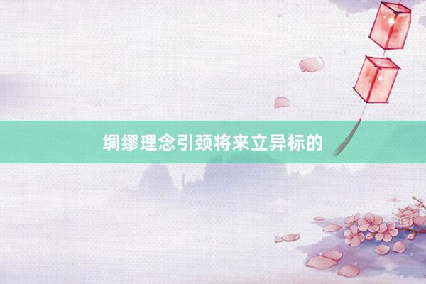 绸缪理念引颈将来立异标的