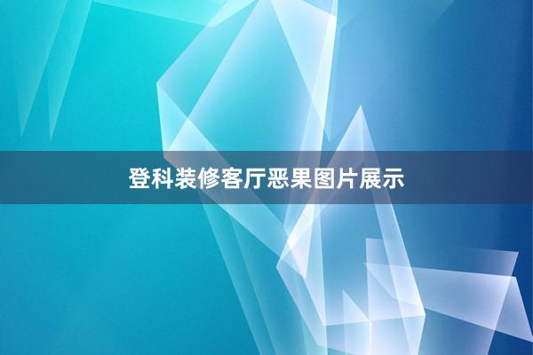 登科装修客厅恶果图片展示