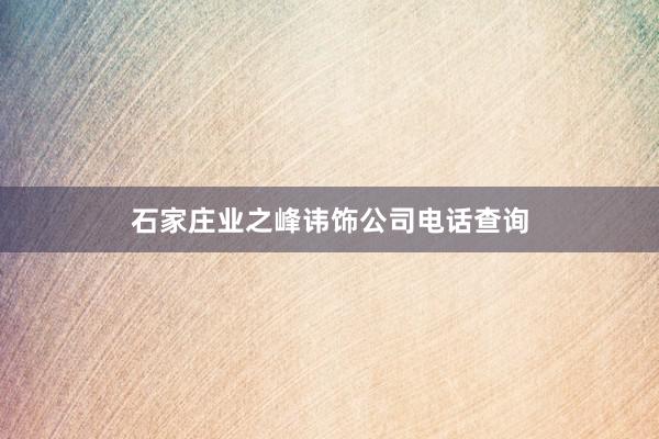 石家庄业之峰讳饰公司电话查询