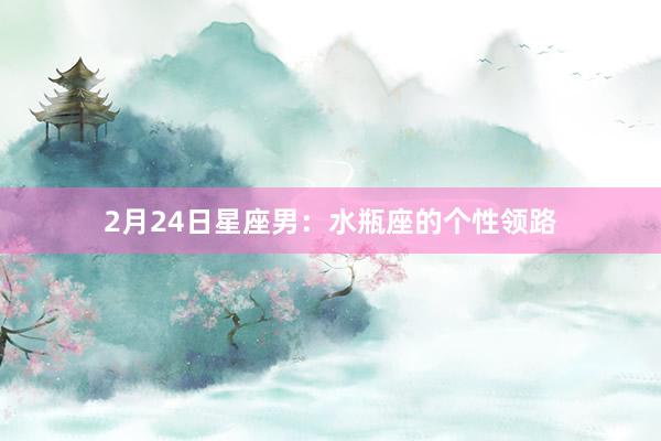 2月24日星座男：水瓶座的个性领路
