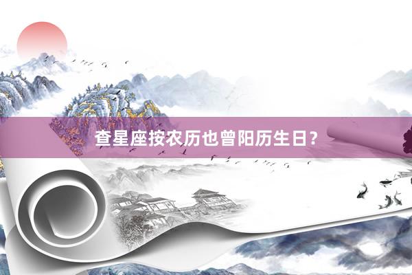 查星座按农历也曾阳历生日？
