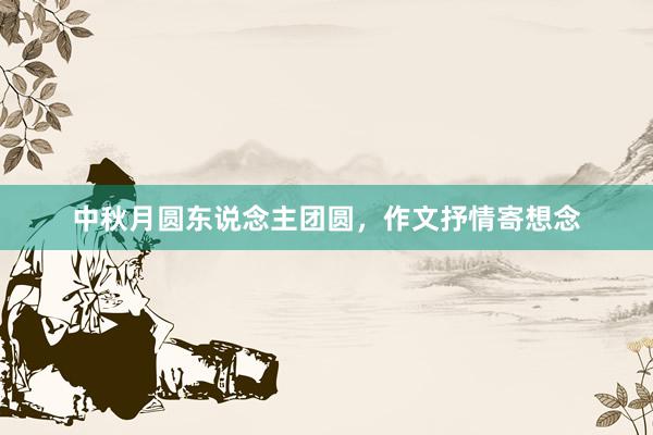 中秋月圆东说念主团圆，作文抒情寄想念