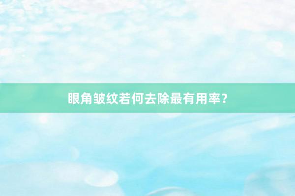 眼角皱纹若何去除最有用率？