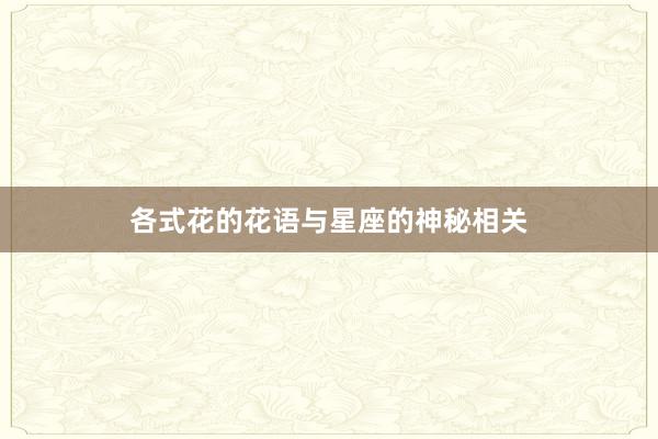 各式花的花语与星座的神秘相关