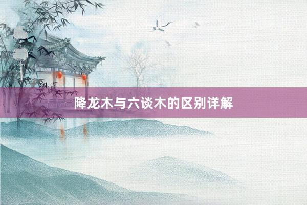 降龙木与六谈木的区别详解