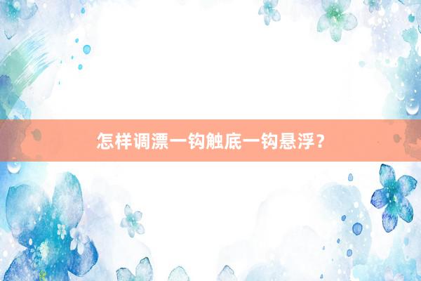怎样调漂一钩触底一钩悬浮？