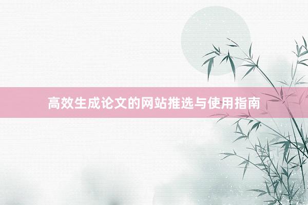 高效生成论文的网站推选与使用指南