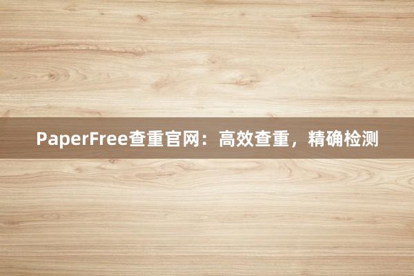 PaperFree查重官网：高效查重，精确检测